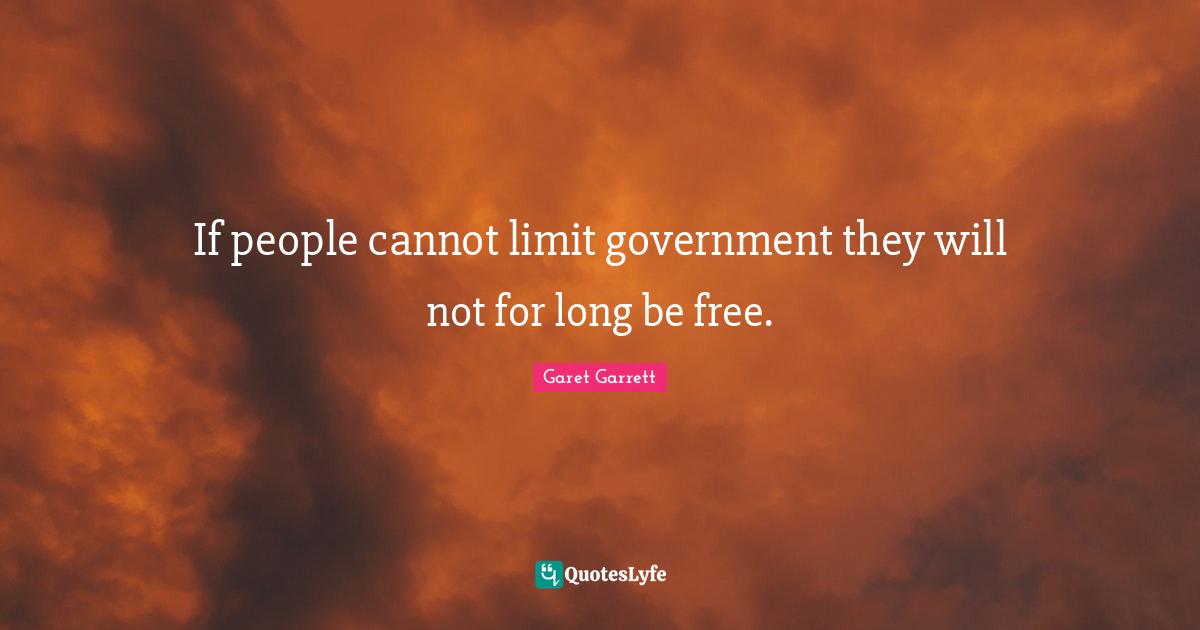 Garet Garrett Quotes: "If people cannot limit government they will not for long be free."
