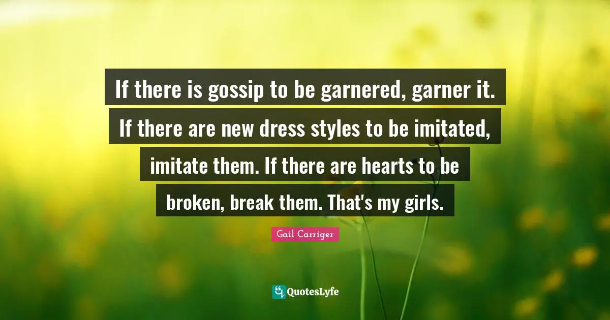 Gossip Girl Quotes: "If there is gossip to be garnered, garner it. If there are new dress styles to be imitated, imitate them. If there are hearts to be broken, break them. That's my girls."