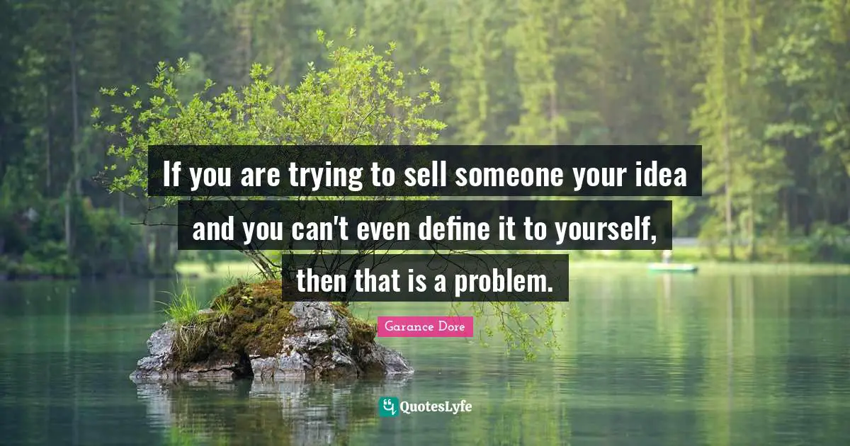 If you are trying to sell someone your idea and you can't even define it to yourself, then that is a problem.