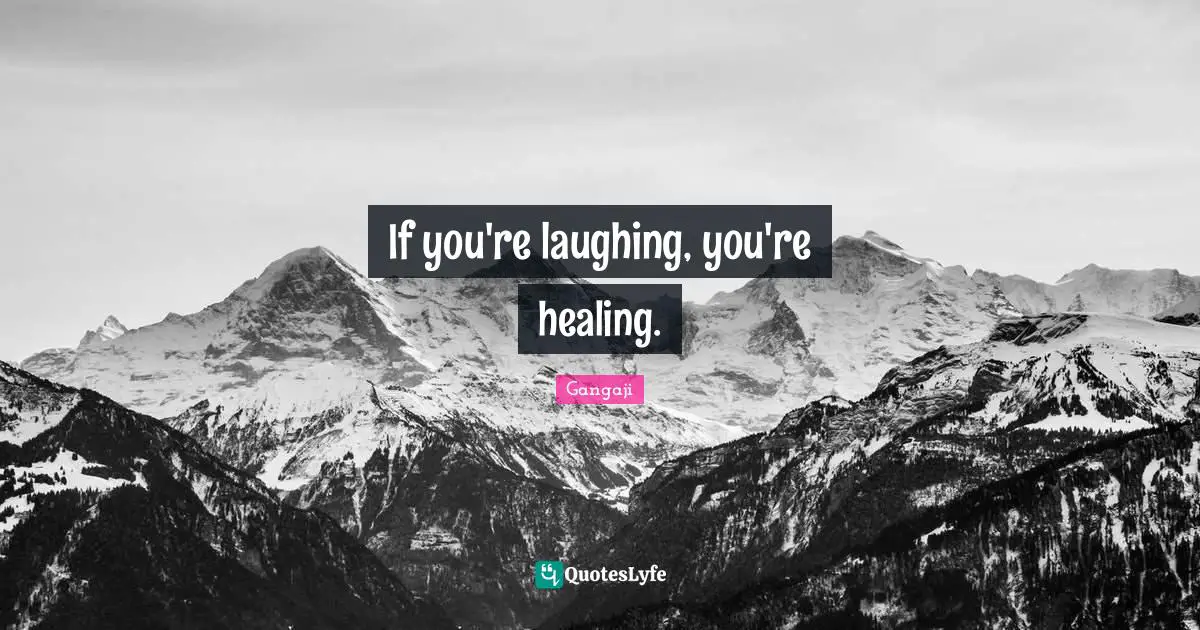 Gangaji Quotes: "If you're laughing, you're healing."