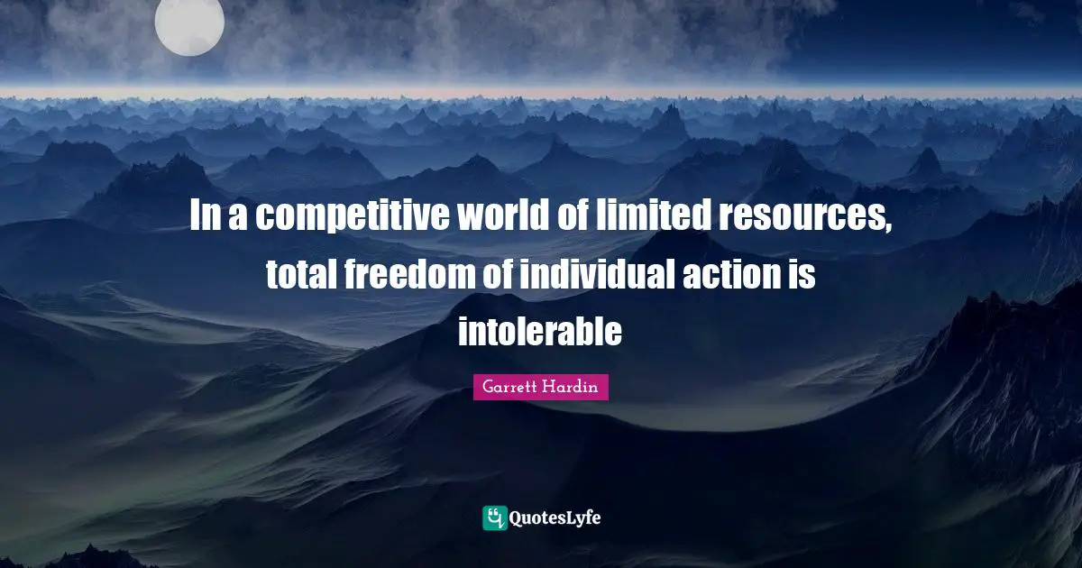 In a competitive world of limited resources, total freedom of individual action is intolerable