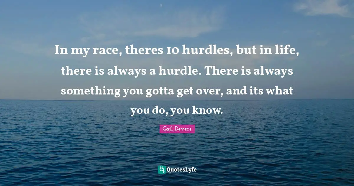 Hurdle Quotes: "In my race, theres 10 hurdles, but in life, there is always a hurdle. There is always something you gotta get over, and its what you do, you know."