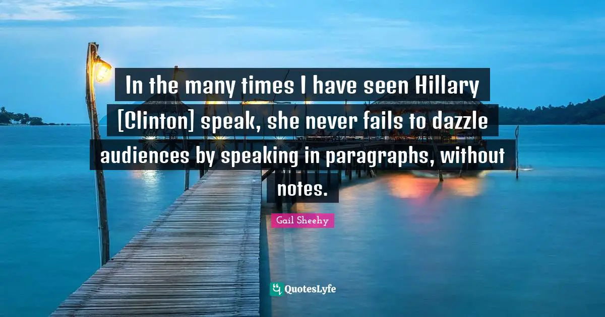 In the many times I have seen Hillary [Clinton] speak, she never fails to dazzle audiences by speaking in paragraphs, without notes.
