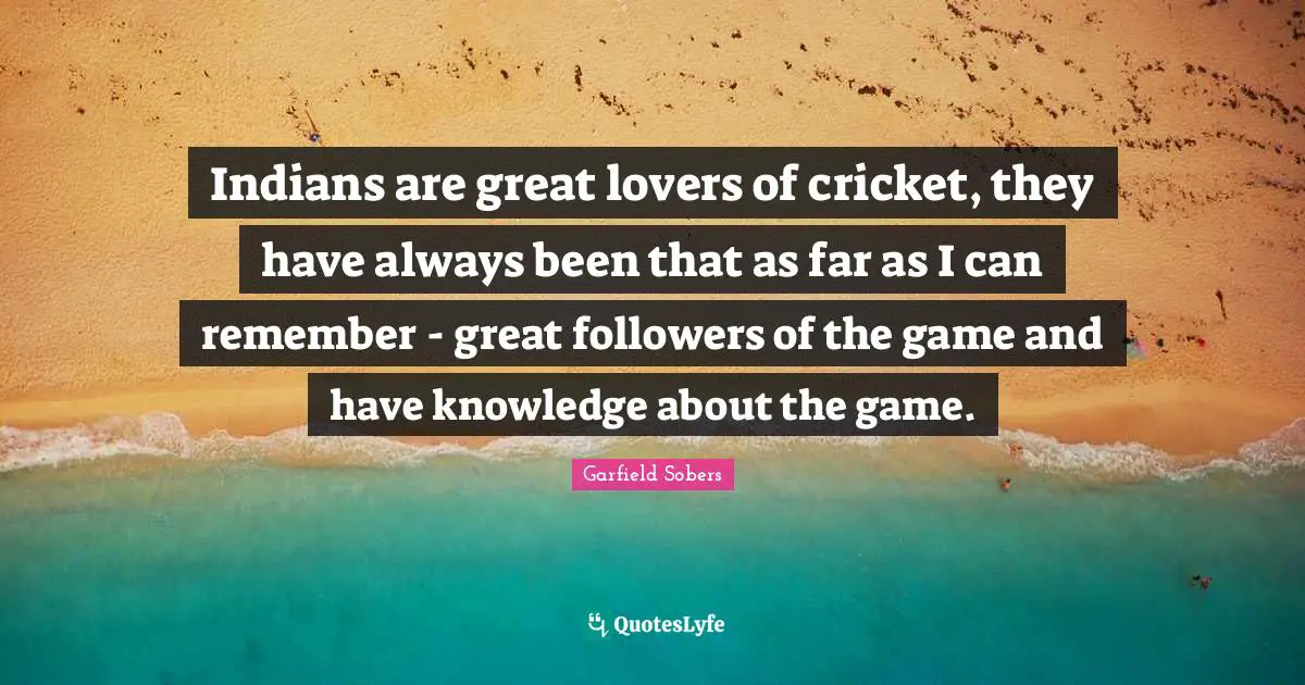 Great Love Quotes: "Indians are great lovers of cricket, they have always been that as far as I can remember - great followers of the game and have knowledge about the game."