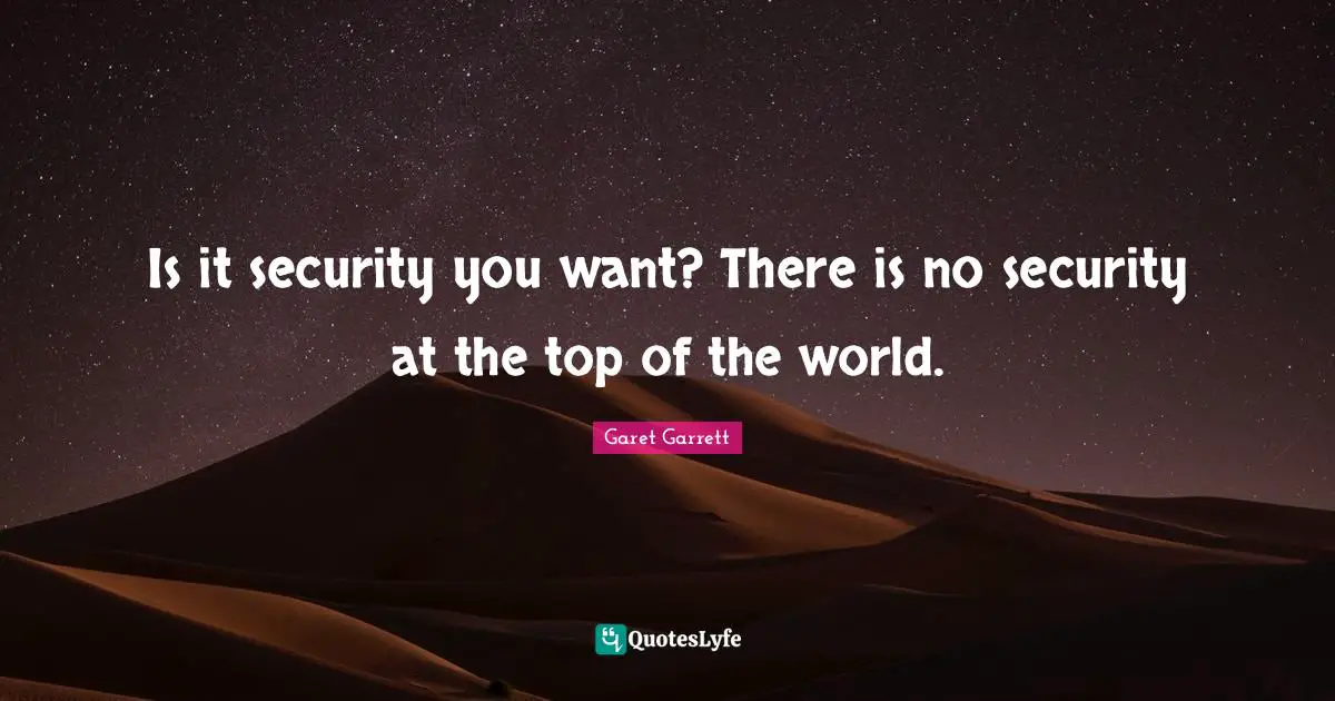 Garet Garrett Quotes: "Is it security you want? There is no security at the top of the world."