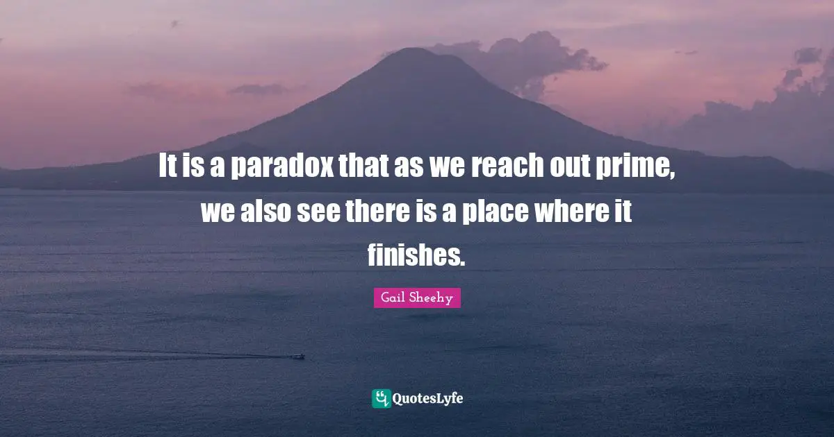 It is a paradox that as we reach out prime, we also see there is a place where it finishes.