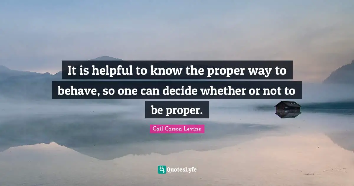 It is helpful to know the proper way to behave, so one can decide whether or not to be proper.