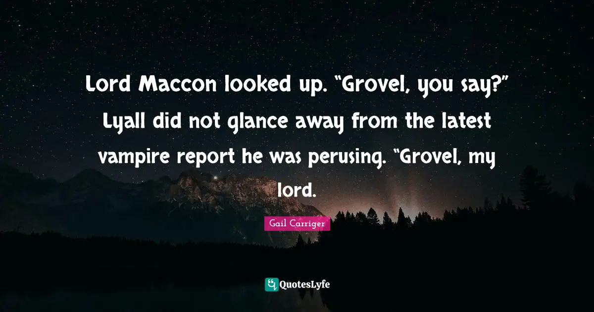Lord Maccon looked up. “Grovel, you say?” Lyall did not glance away from the latest vampire report he was perusing. “Grovel, my lord.