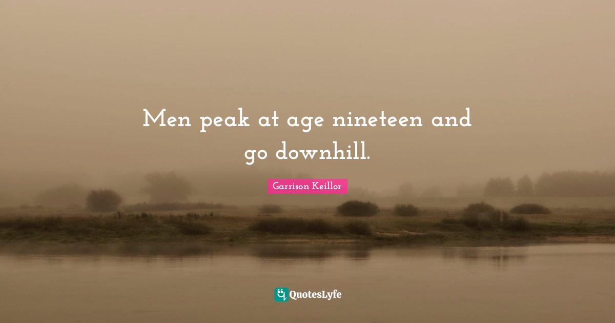 Men peak at age nineteen and go downhill.