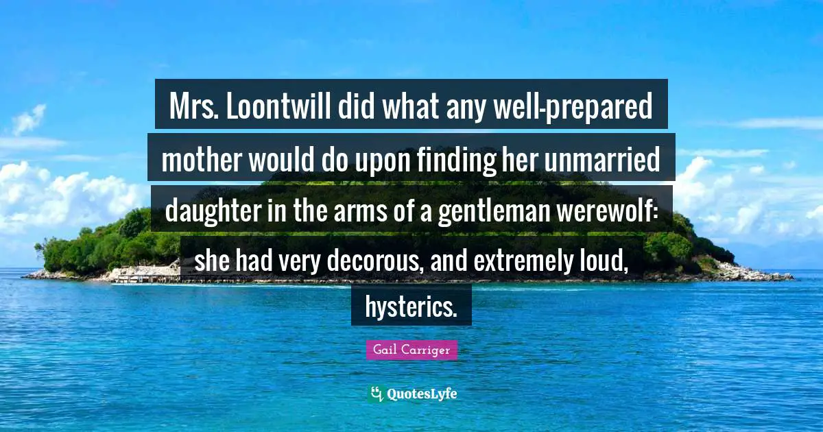 Mrs. Loontwill did what any well-prepared mother would do upon finding her unmarried daughter in the arms of a gentleman werewolf: she had very decorous, and extremely loud, hysterics.