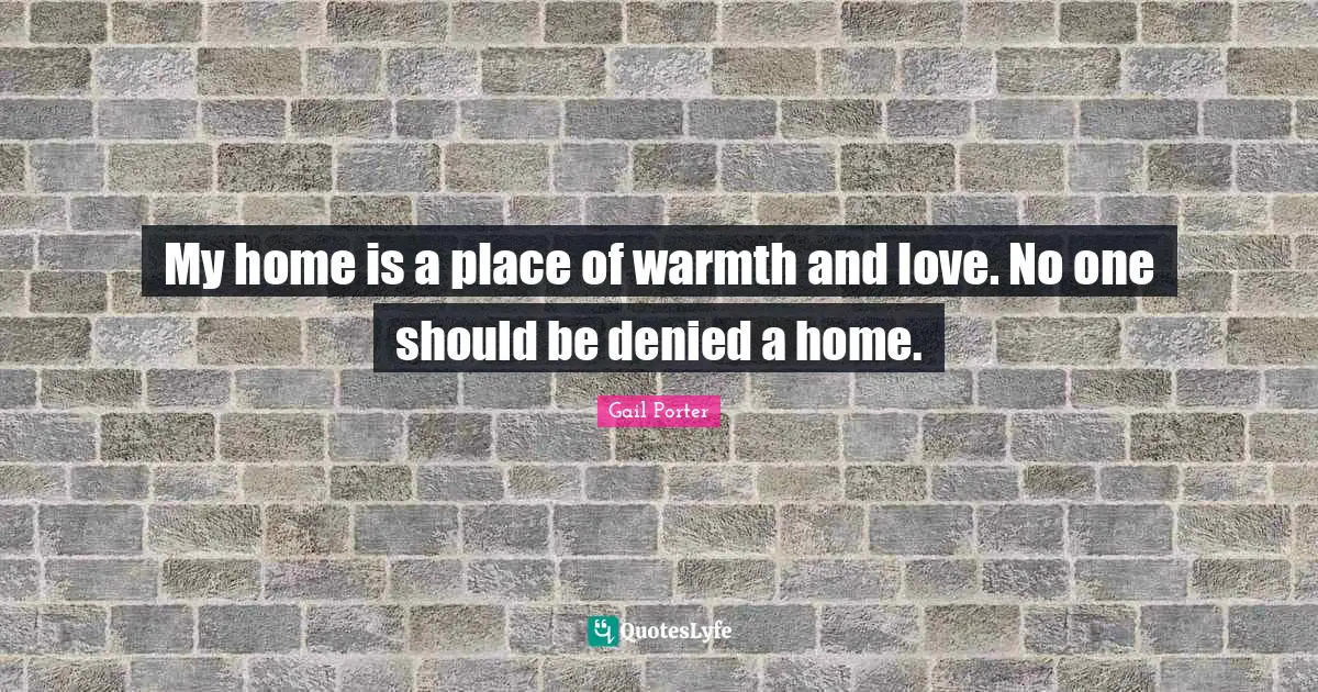 My home is a place of warmth and love. No one should be denied a home.