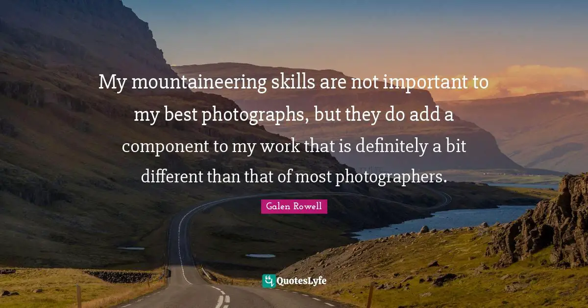 My mountaineering skills are not important to my best photographs, but they do add a component to my work that is definitely a bit different than that of most photographers.