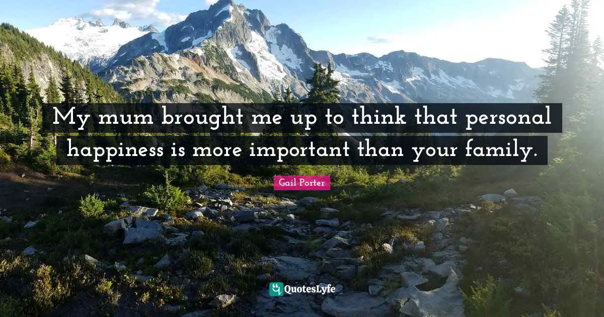 My mum brought me up to think that personal happiness is more important than your family.