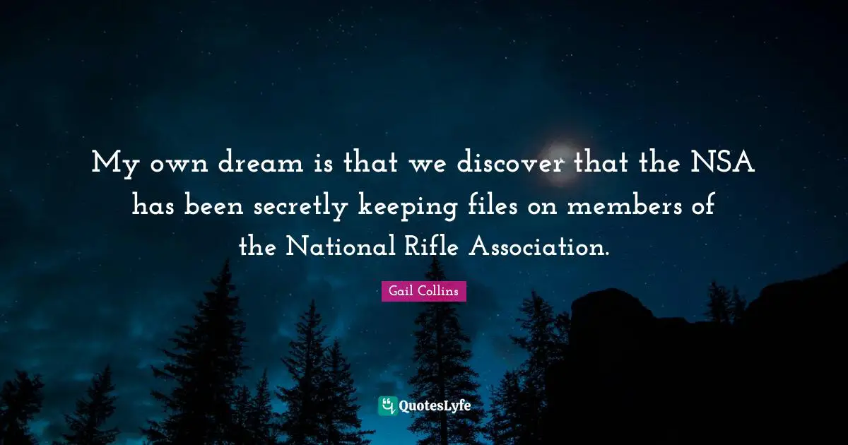 Nsa Quotes: "My own dream is that we discover that the NSA has been secretly keeping files on members of the National Rifle Association."