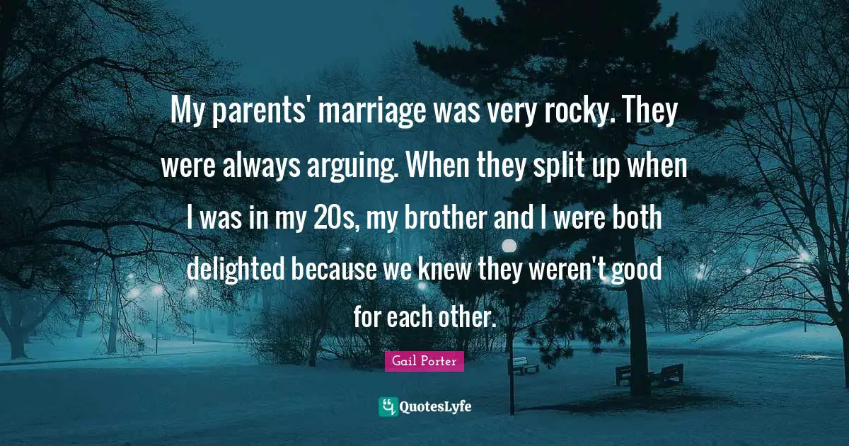 My parents' marriage was very rocky. They were always arguing. When they split up when I was in my 20s, my brother and I were both delighted because we knew they weren't good for each other.
