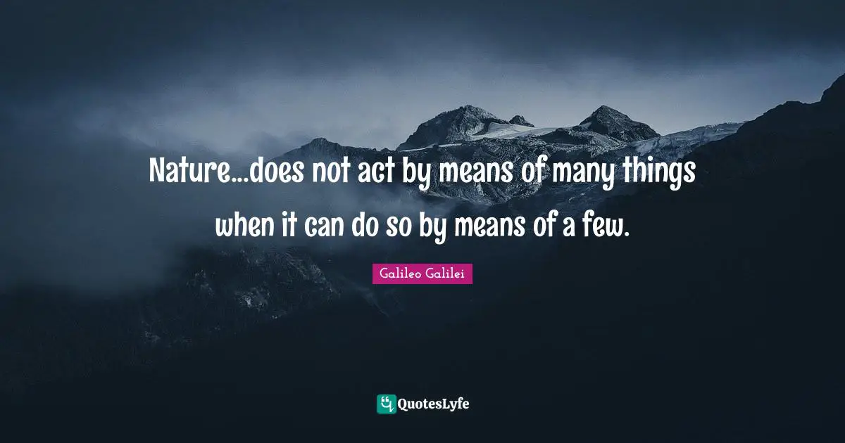 Galileo Galilei Quotes: "Nature...does not act by means of many things when it can do so by means of a few."