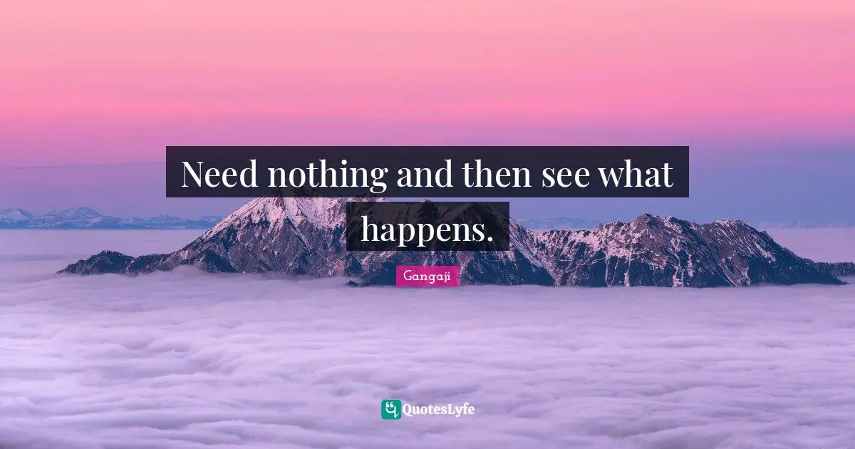 Gangaji Quotes: "Need nothing and then see what happens."