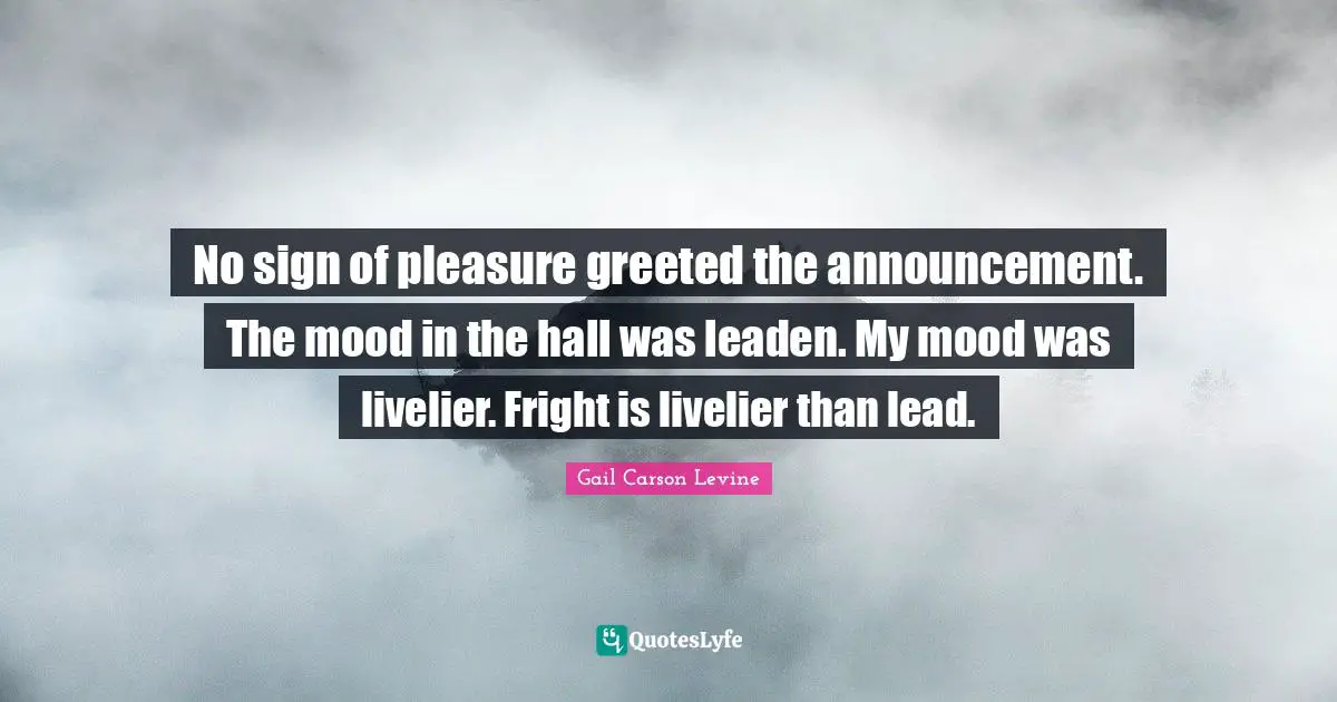 No sign of pleasure greeted the announcement. The mood in the hall was leaden. My mood was livelier. Fright is livelier than lead.