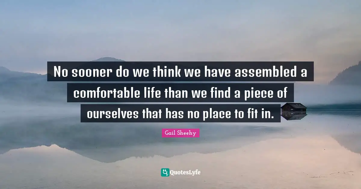 No sooner do we think we have assembled a comfortable life than we find a piece of ourselves that has no place to fit in.