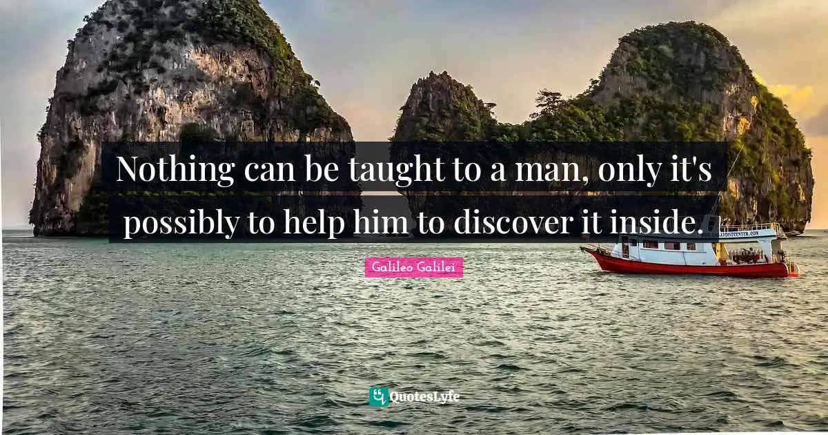 Galileo Galilei Quotes: "Nothing can be taught to a man, only it's possibly to help him to discover it inside."