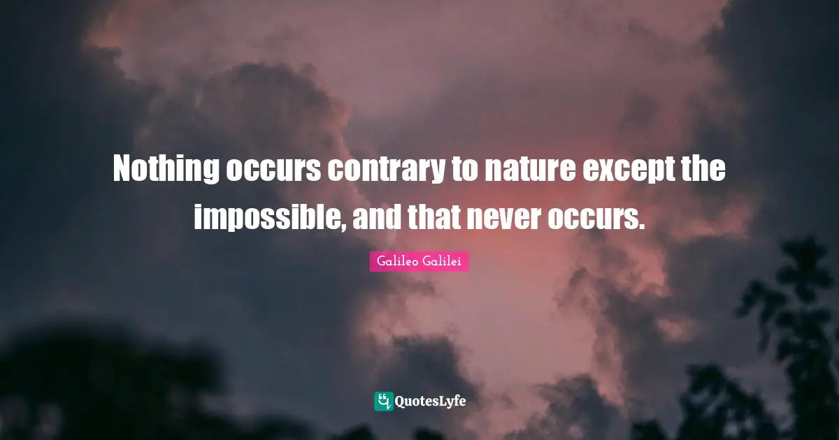 Galileo Galilei Quotes: "Nothing occurs contrary to nature except the impossible, and that never occurs."
