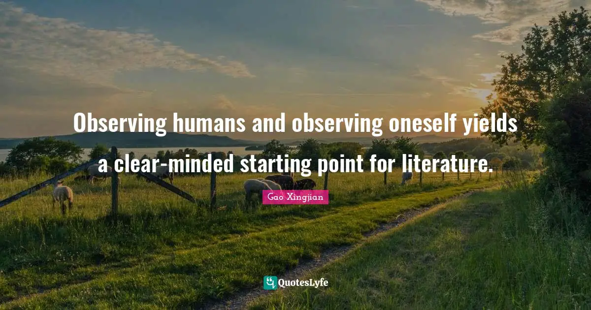 Observing humans and observing oneself yields a clear-minded starting point for literature.