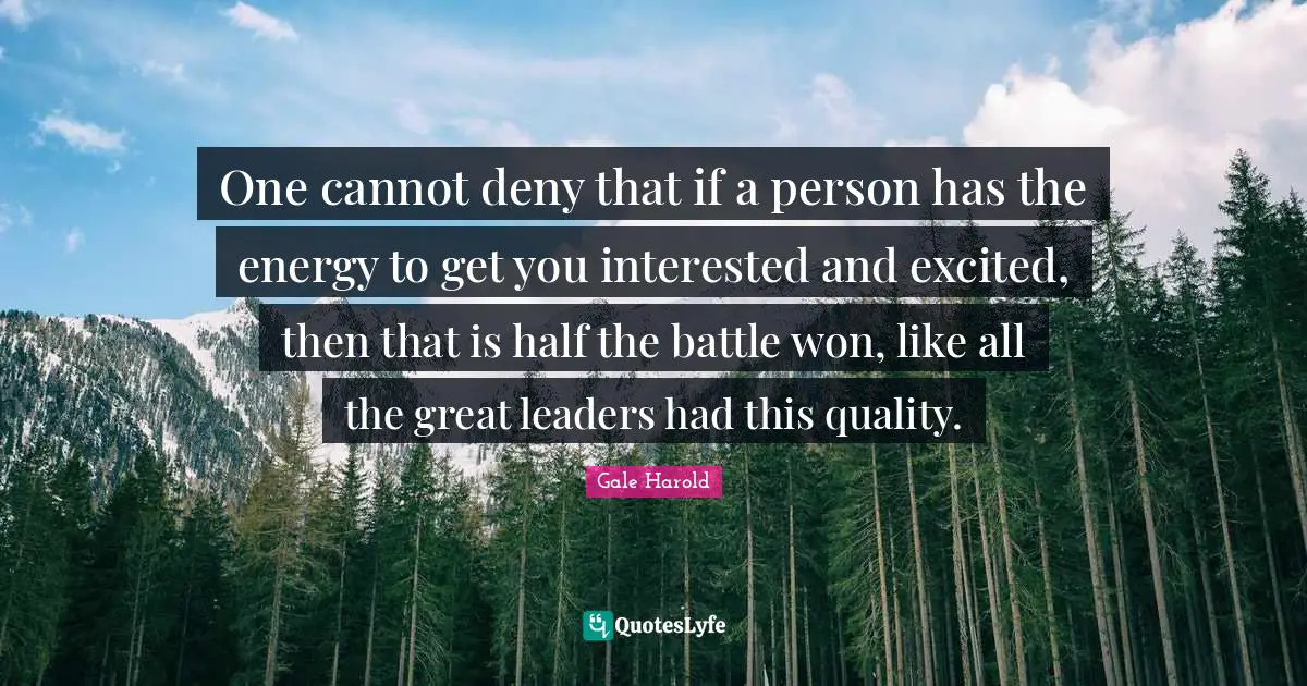 One cannot deny that if a person has the energy to get you interested and excited, then that is half the battle won, like all the great leaders had this quality.