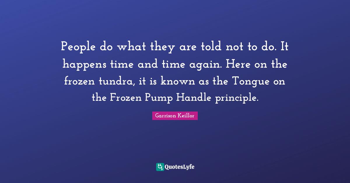 People do what they are told not to do. It happens time and time again. Here on the frozen tundra, it is known as the Tongue on the Frozen Pump Handle principle.