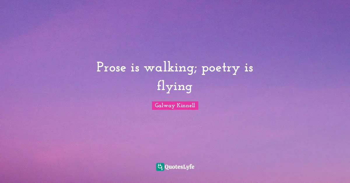 Prose is walking; poetry is flying