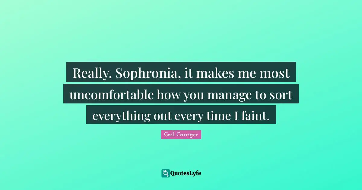 Really, Sophronia, it makes me most uncomfortable how you manage to sort everything out every time I faint.