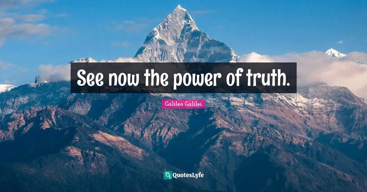 Galileo Galilei Quotes: "See now the power of truth."
