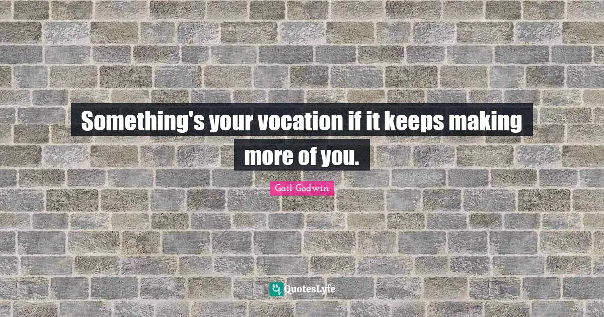 Something's your vocation if it keeps making more of you.