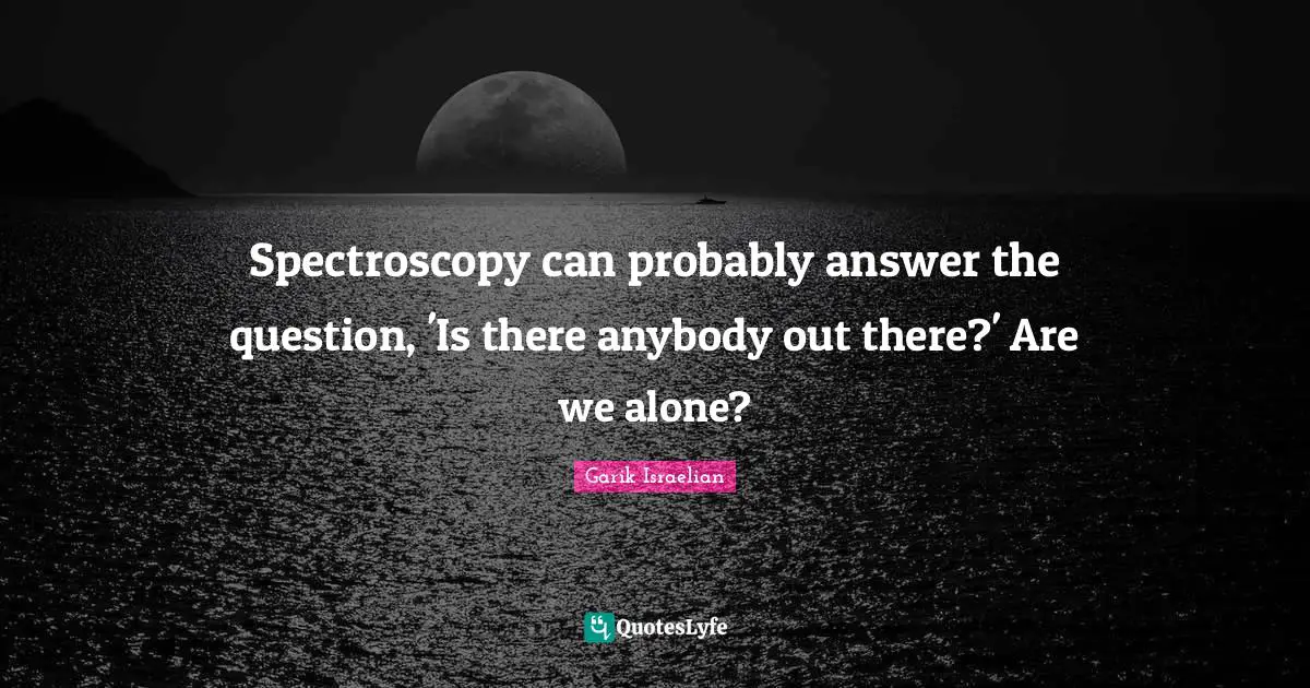 Spectroscopy can probably answer the question, 'Is there anybody out there?' Are we alone?
