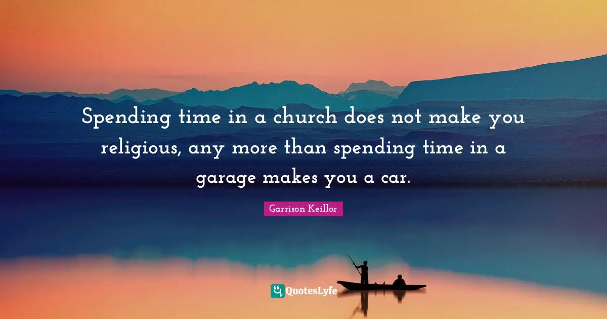 Spending time in a church does not make you religious, any more than spending time in a garage makes you a car.
