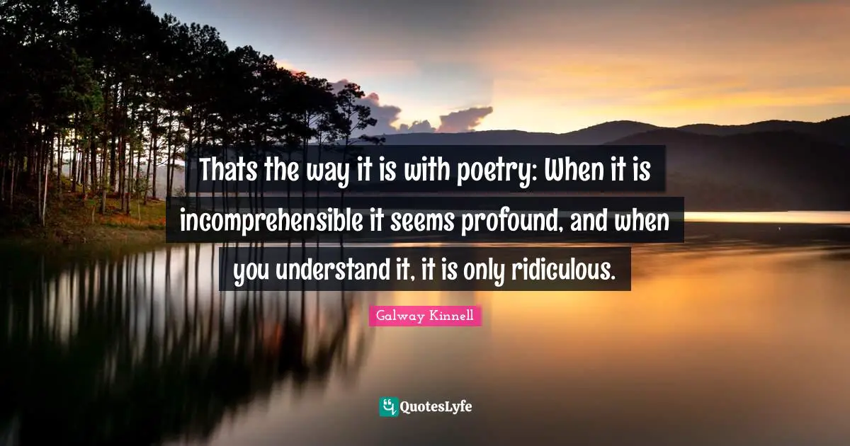 Thats the way it is with poetry: When it is incomprehensible it seems profound, and when you understand it, it is only ridiculous.