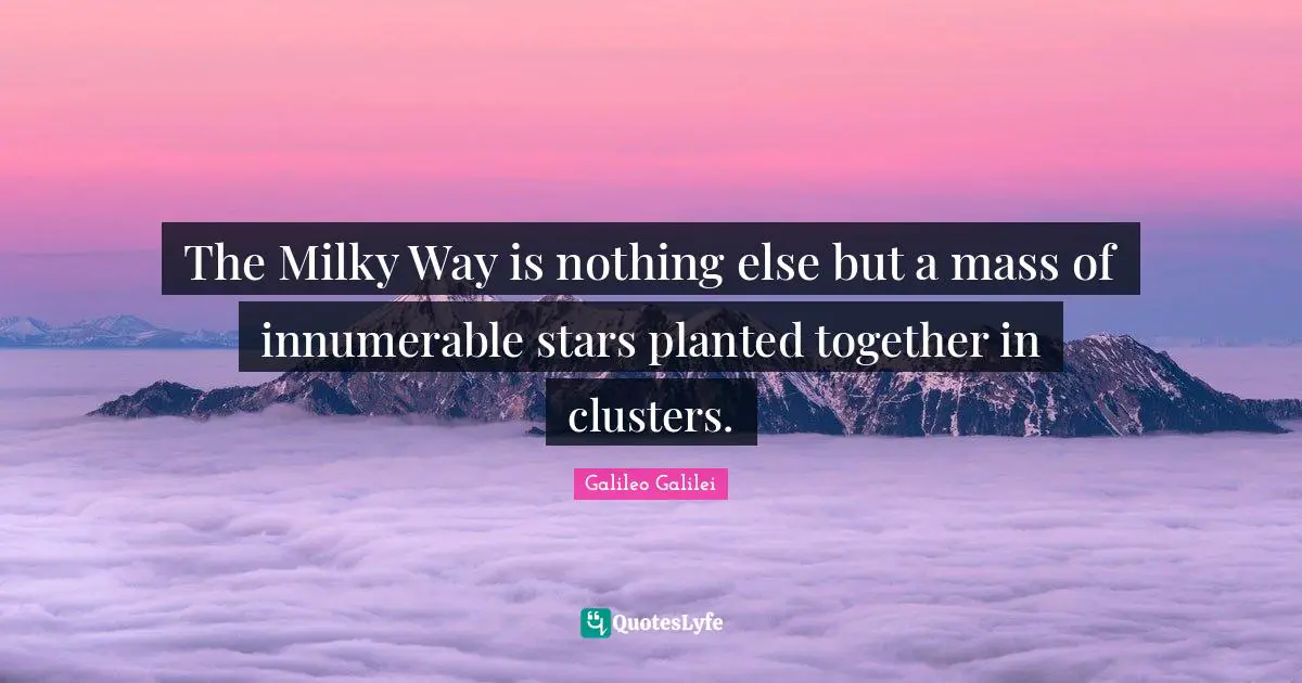 Galileo Galilei Quotes: "The Milky Way is nothing else but a mass of innumerable stars planted together in clusters."