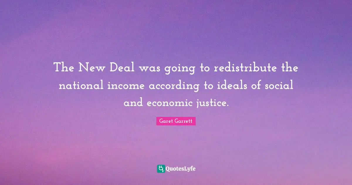 Garet Garrett Quotes: "The New Deal was going to redistribute the national income according to ideals of social and economic justice."