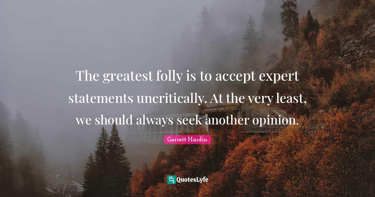 The greatest folly is to accept expert statements uncritically. At the