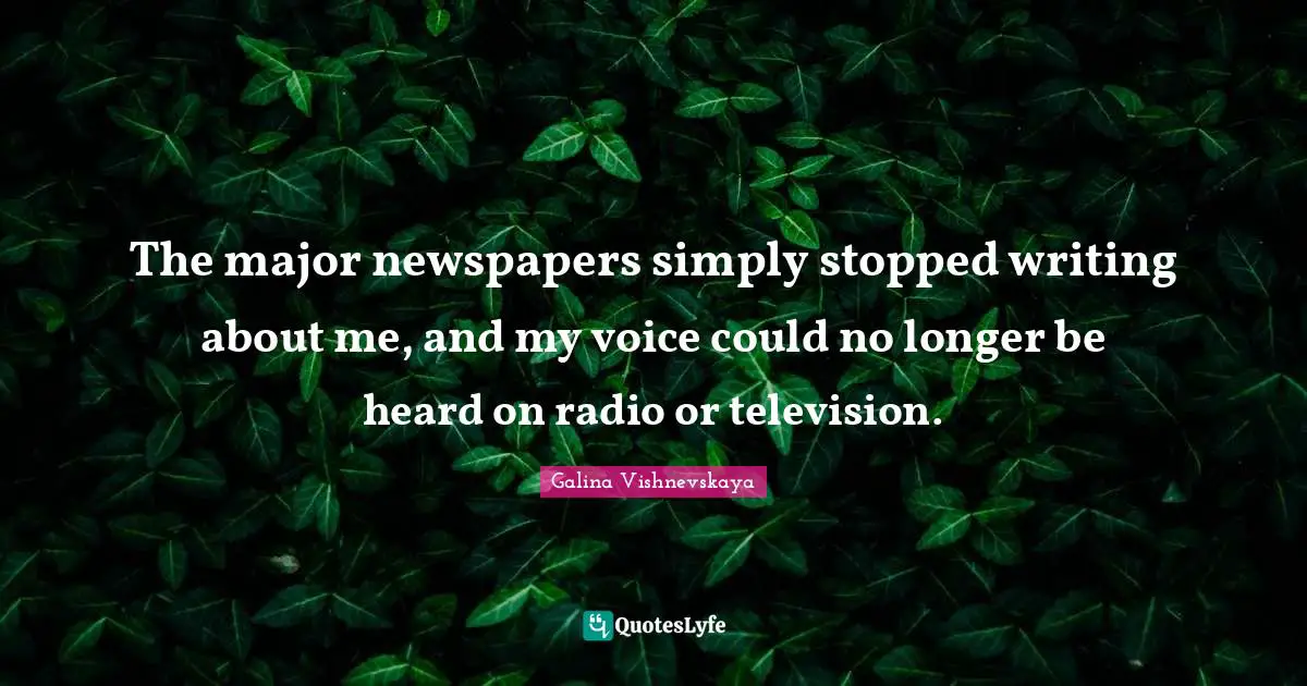 The major newspapers simply stopped writing about me, and my voice could no longer be heard on radio or television.