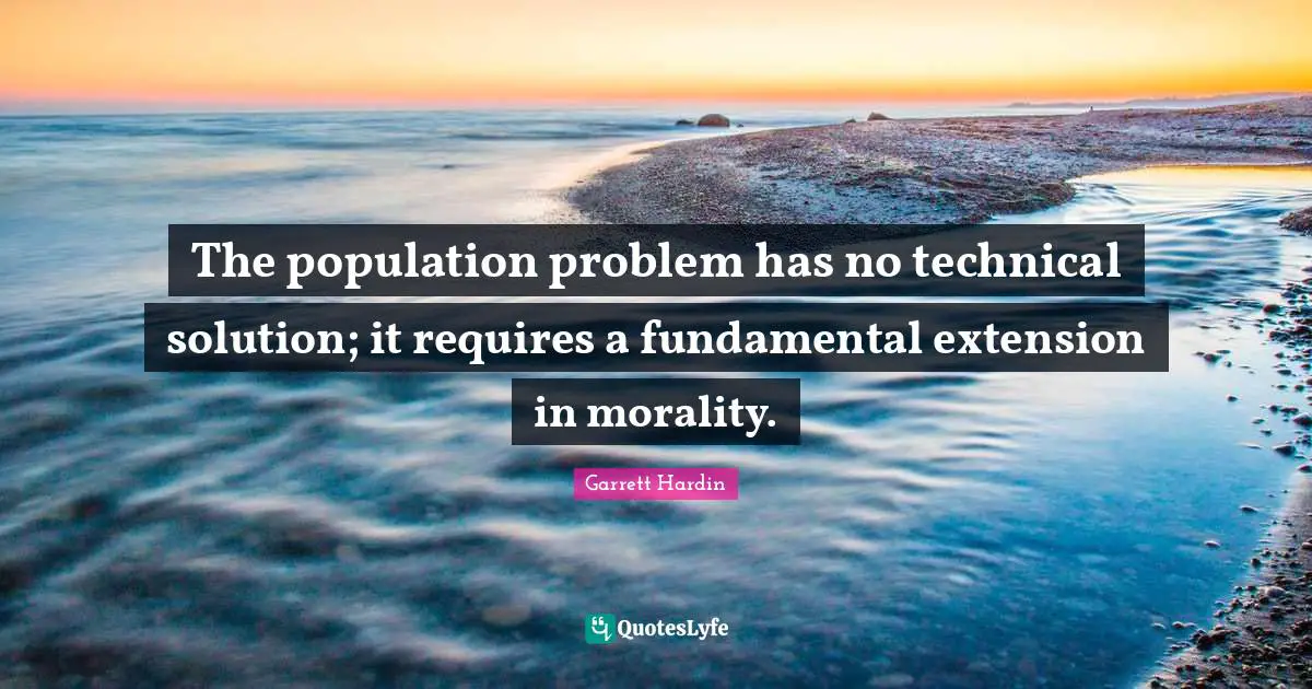 The population problem has no technical solution; it requires a fundamental extension in morality.