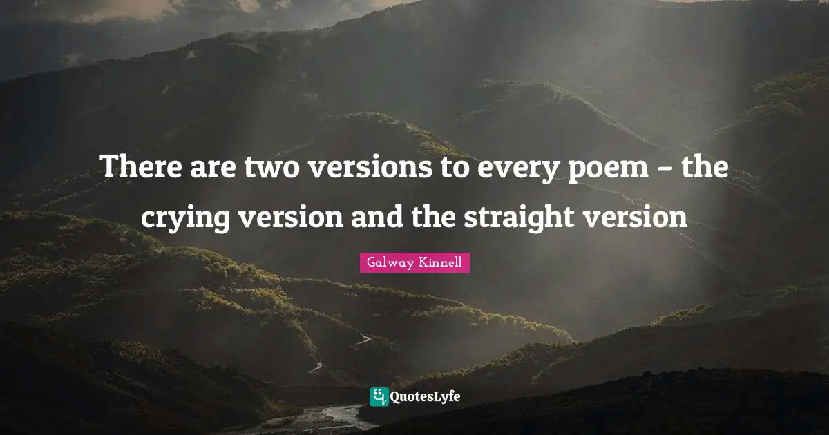 There are two versions to every poem – the crying version and the straight version