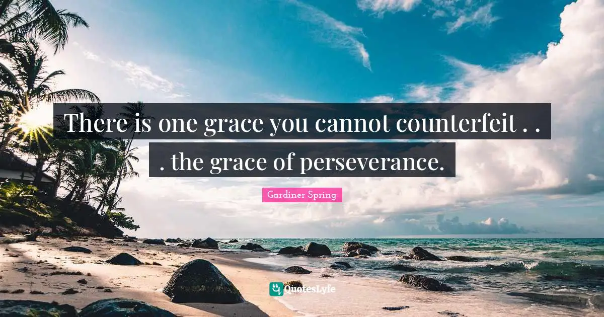 There is one grace you cannot counterfeit . . . the grace of perseverance.