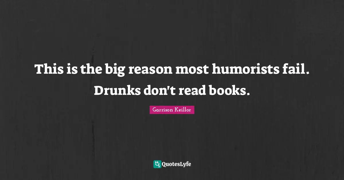 This is the big reason most humorists fail. Drunks don't read books.