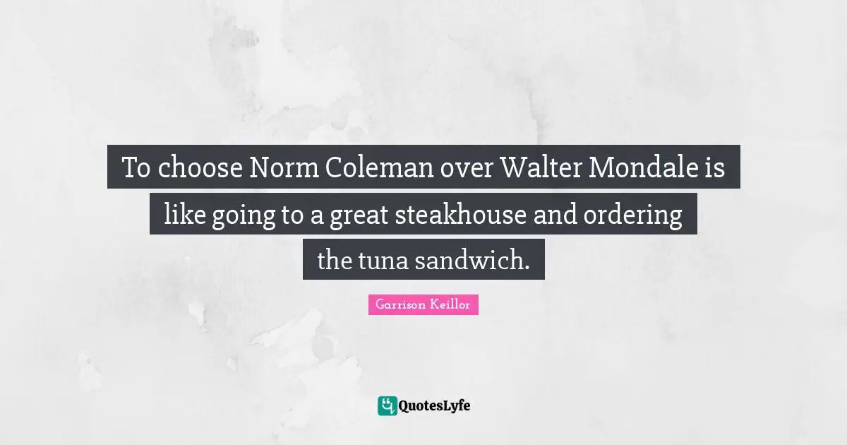 Tuna Quotes: "To choose Norm Coleman over Walter Mondale is like going to a great steakhouse and ordering the tuna sandwich."