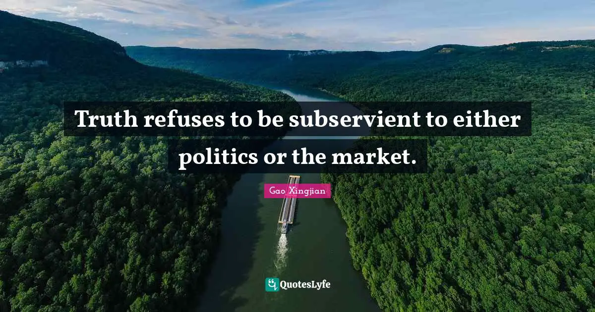 Truth refuses to be subservient to either politics or the market.