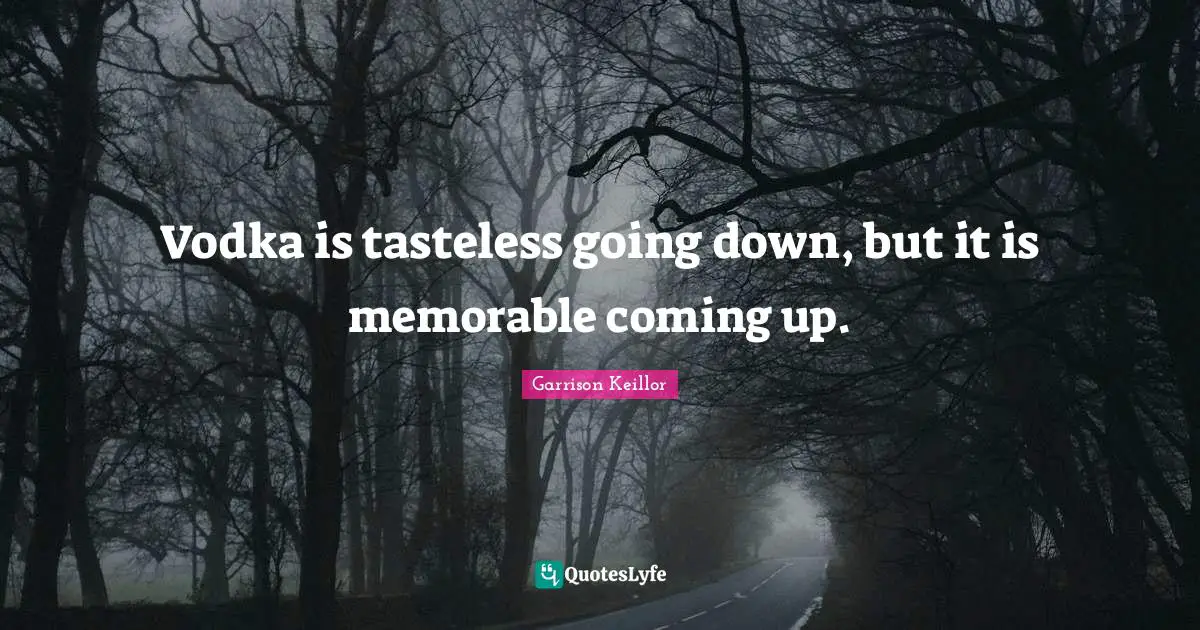 Garrison Keillor Quotes: "Vodka is tasteless going down, but it is memorable coming up."