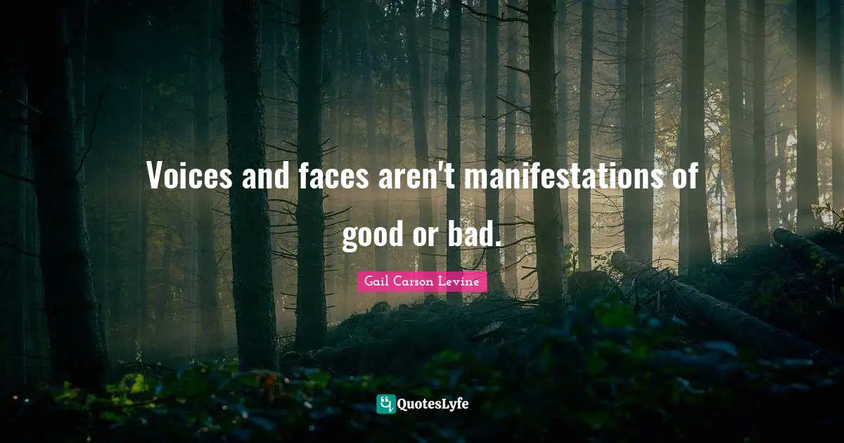 Voices and faces aren't manifestations of good or bad.
