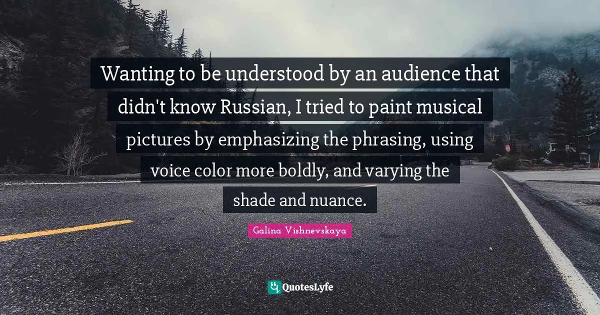 Wanting to be understood by an audience that didn't know Russian, I tried to paint musical pictures by emphasizing the phrasing, using voice color more boldly, and varying the shade and nuance.