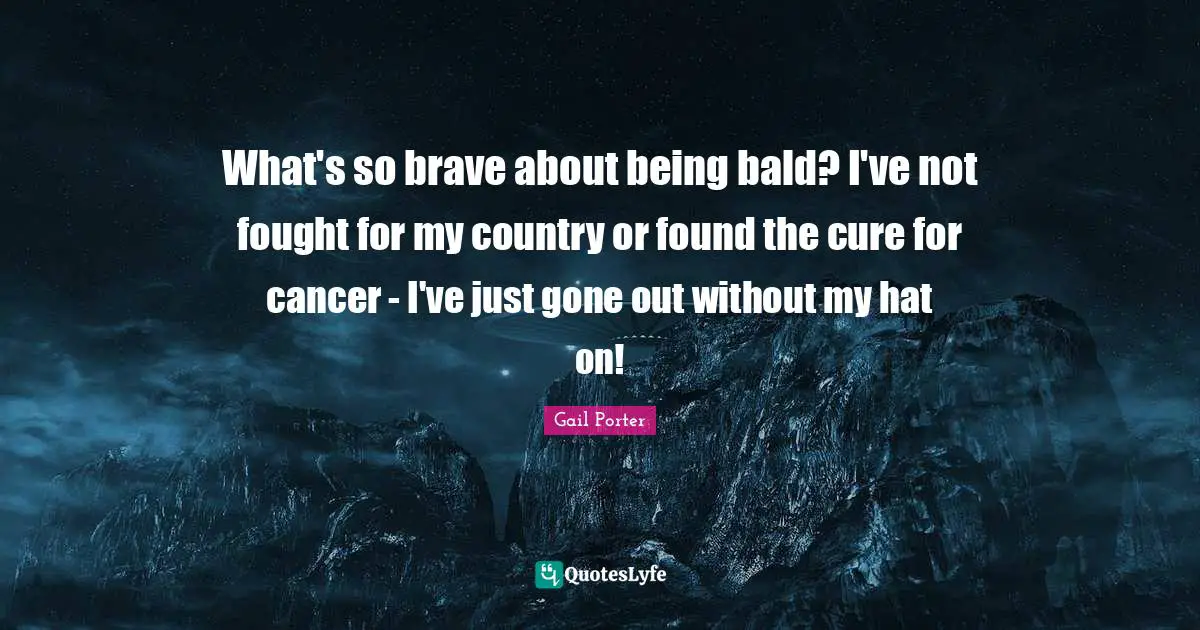 What's so brave about being bald? I've not fought for my country or found the cure for cancer - I've just gone out without my hat on!