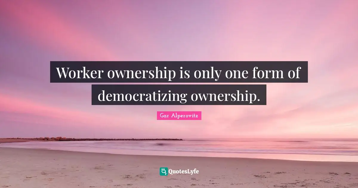 Worker ownership is only one form of democratizing ownership.